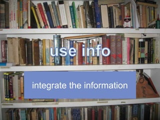 integrate the information
 