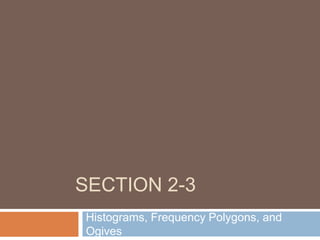 SECTION 2-3
Histograms, Frequency Polygons, and
Ogives
 