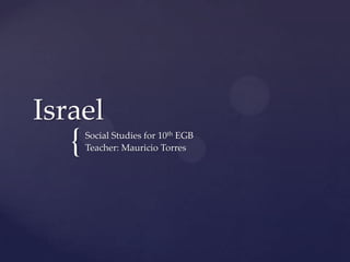 Israel

{

Social Studies for 10th EGB
Teacher: Mauricio Torres

 