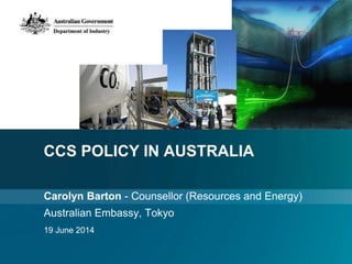 CCS POLICY IN AUSTRALIA
Carolyn Barton - Counsellor (Resources and Energy)
Australian Embassy, Tokyo
19 June 2014
 