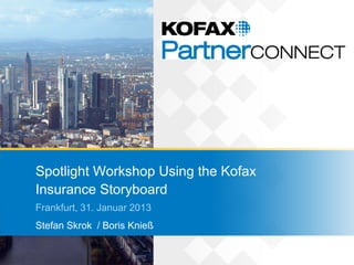 Spotlight Workshop Using the Kofax
Insurance Storyboard
Frankfurt, 31. Januar 2013
Stefan Skrok / Boris Knieß
 