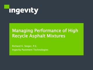 Managing Performance of High
Recycle Asphalt Mixtures
Richard K. Steger, P.E.
Ingevity Pavement Technologies
 