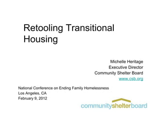 Retooling Transitional Housing Michelle Heritage Executive Director Community Shelter Board www.csb.org National Conference on Ending Family Homelessness Los Angeles, CA February 9, 2012 1 