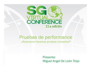 Pruebas de performance
¿Realmente hacemos pruebas completas?
Presenta:
Miguel Angel De León Trejo
 