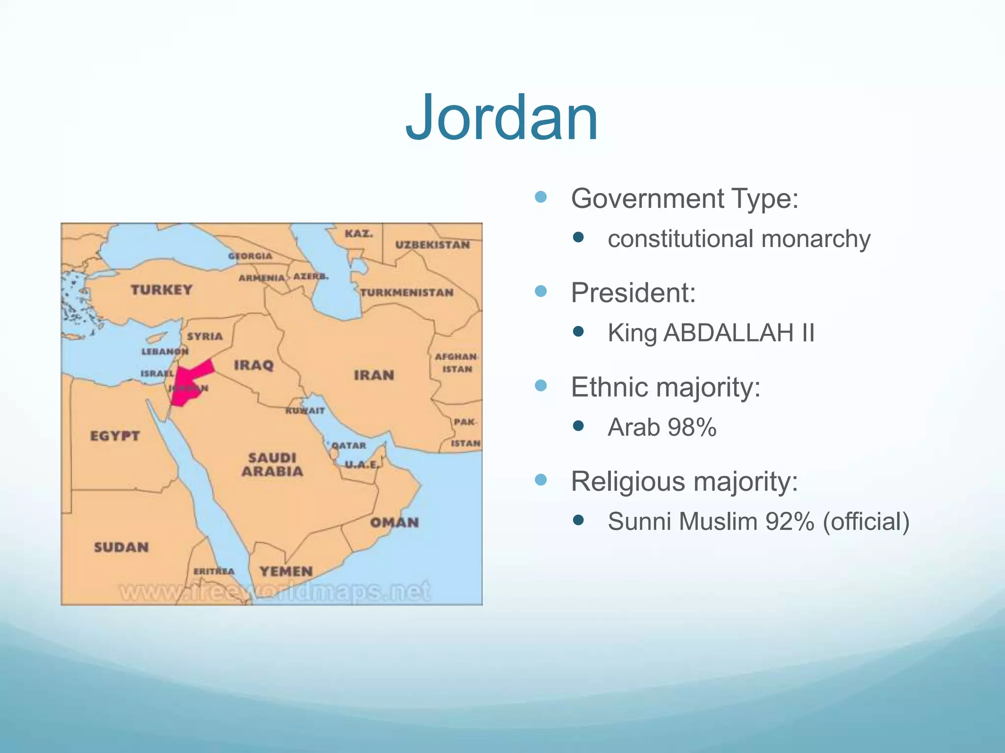 Jordan
 Government Type:
 constitutional monarchy

 President:
 King ABDALLAH II

 Ethnic majority:
 Arab 98%

 Religious majority:
 Sunni Muslim 92% (official)

 