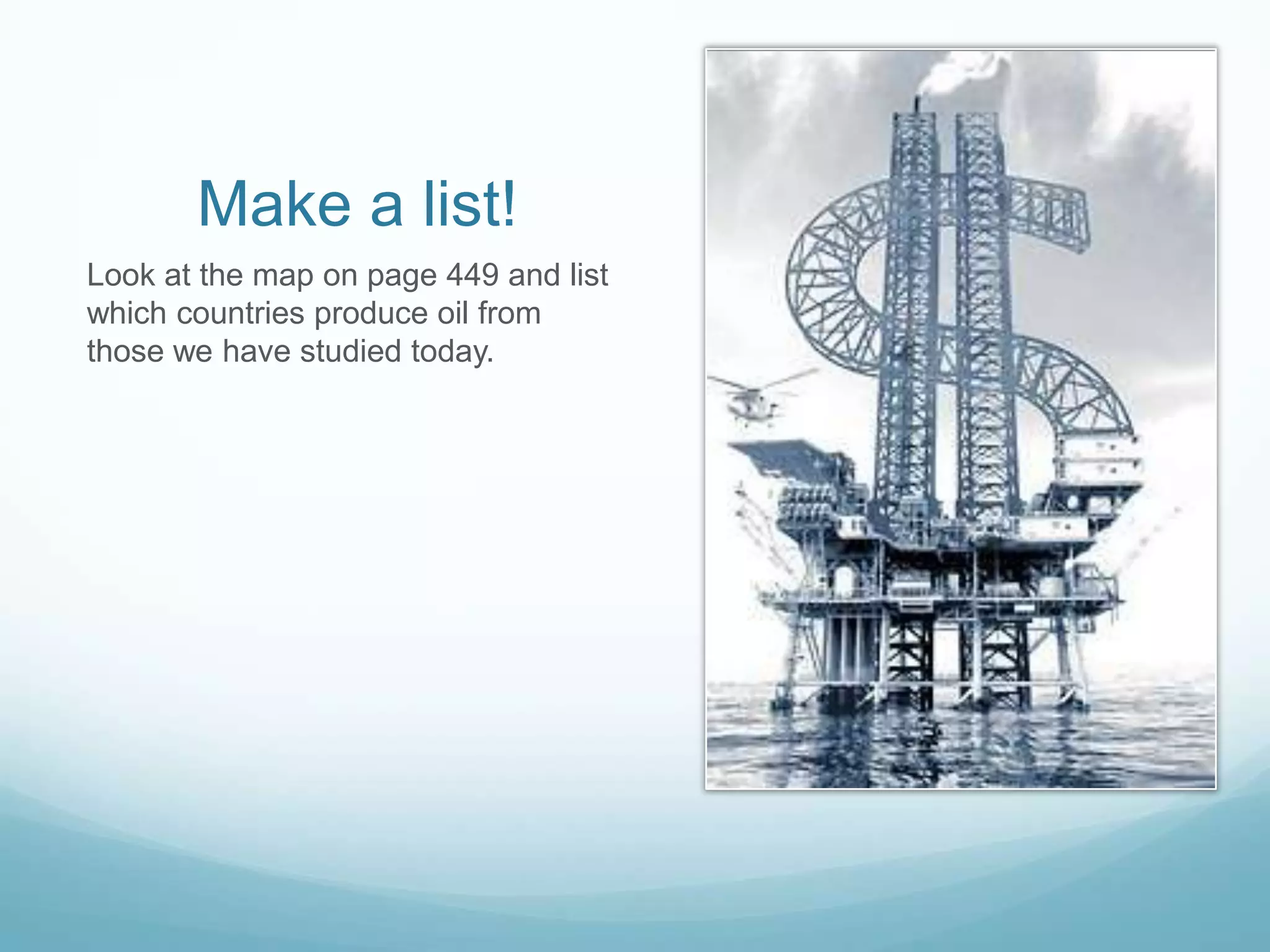 Make a list!
Look at the map on page 449 and list
which countries produce oil from
those we have studied today.

 