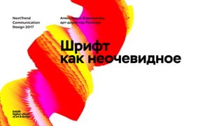 Александра Королькова,
арт-директор Paratype
NextTrend
Communication
Design 2017
Шрифт
как неочевидное
 