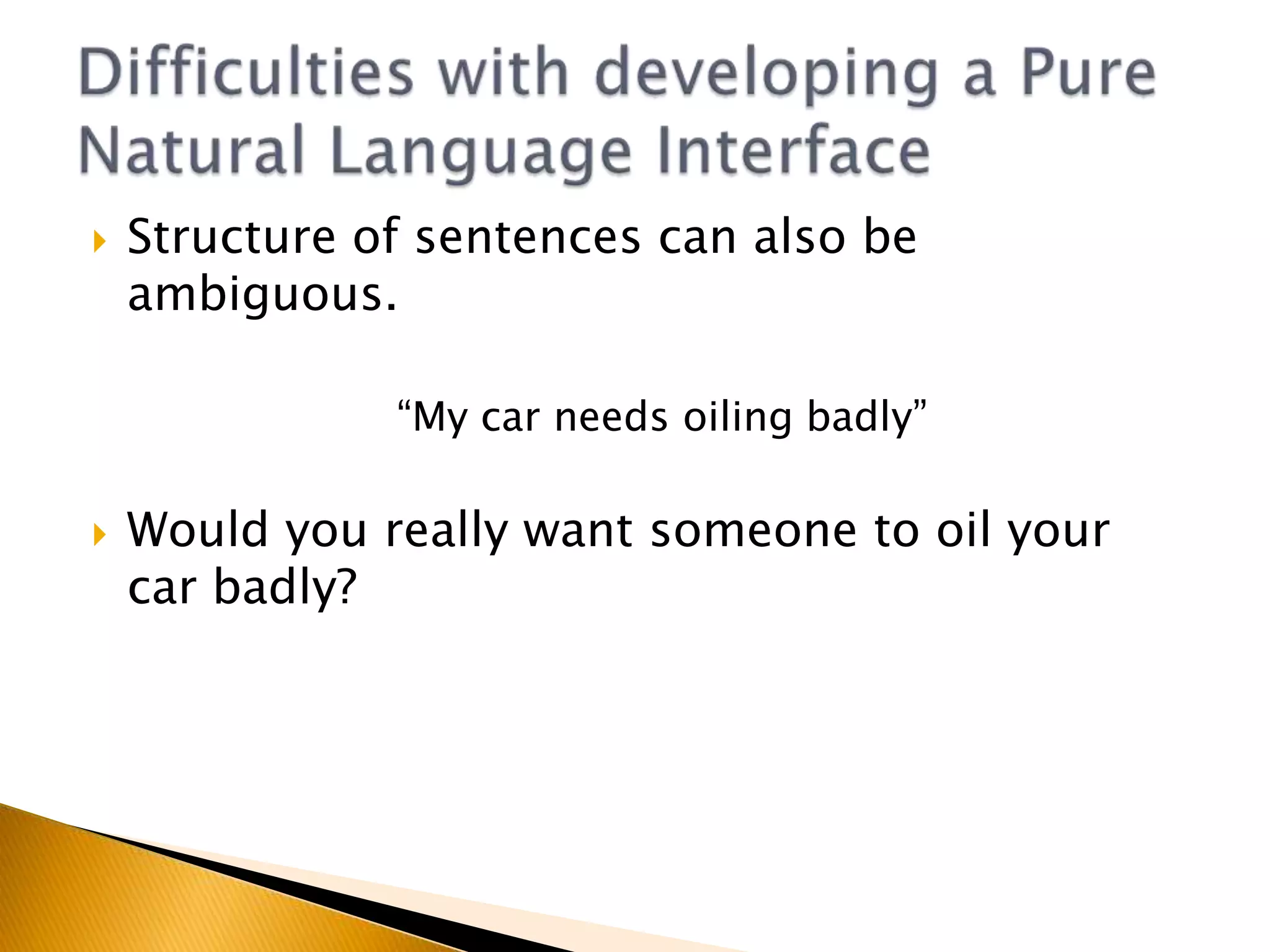 Command Driven ‘Natural Language Interfaces’ exist Speech SynthesisSubset of natural languageE.g. My car to control music selection, phone calls etc.Pure Natural-Language Interfaces may still be stuff of the future. WHY?Natural Language Interface
