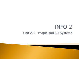 INFO 2 Unit 2.3 – People and ICT Systems 