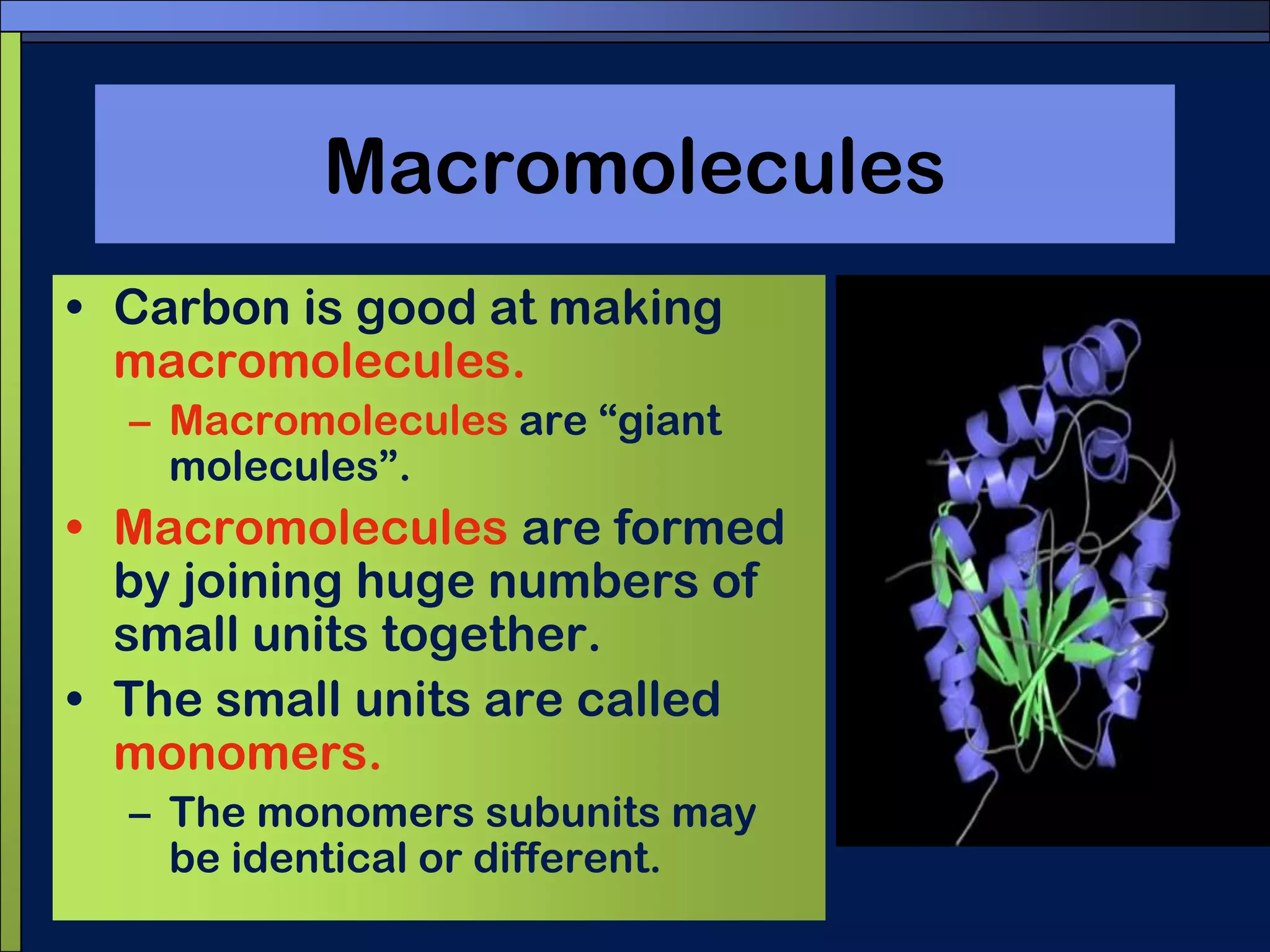 MacromoleculesCarbon is good at making macromolecules.Macromolecules are “giant molecules”. Macromolecules are formed by joining huge numbers of small units together.The small units are called monomers.The monomers subunits may be identical or different.
