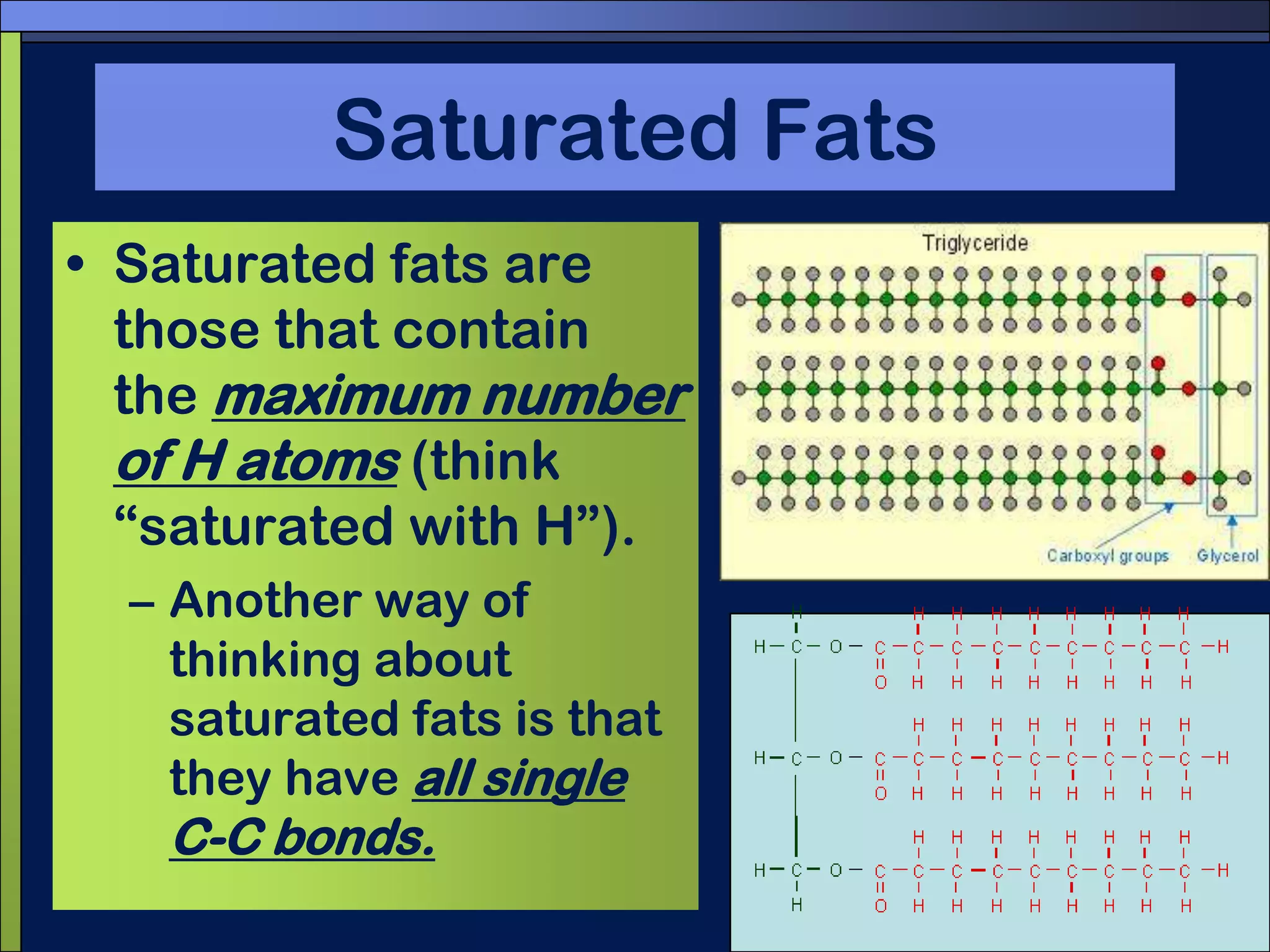 Saturated FatsSaturated fats are those that contain the maximum number of H atoms (think “saturated with H”).Another way of thinking about saturated fats is that they have all singleC-C bonds.