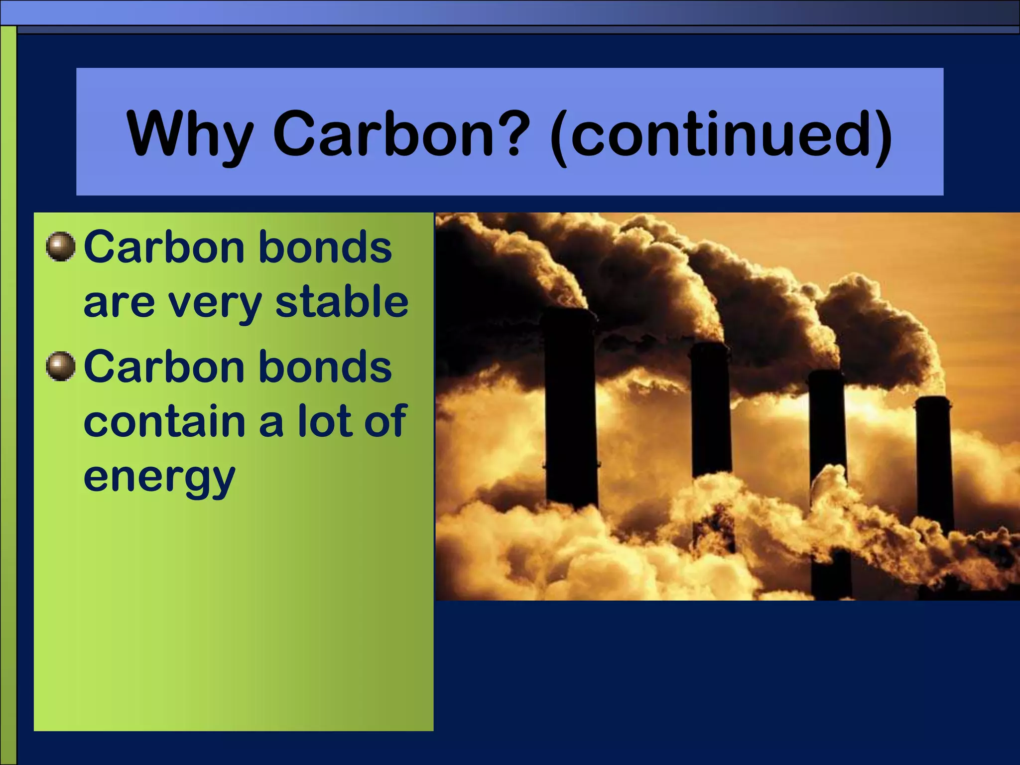 Why Carbon? (continued)Carbon bonds are very stableCarbon bonds contain a lot of energy