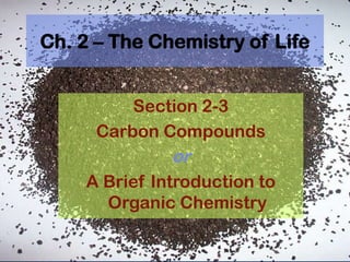 Ch. 2 – The Chemistry of Life Section 2-3 Carbon Compounds or A Brief Introduction to Organic Chemistry 
