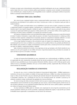 148
      do homem no campo e para o desenvolvimento socioeconômico sustentável local/regional, uma vez que a regularização fundiária
      guarda relação direta com o acesso às inúmeras políticas governamentais e programas sociais vinculados ao desenvolvimento
      rural, contribuindo para a redução da pobreza e das desigualdades sociais e ampliando a participação econômica da agricultura
      familiar na promoção do desenvolvimento nacional.

                   pRogRama TeRRa legal amazÔnia

              Até o início de 2009, a legislação brasileira tratava a regularização fundiária como exceção e não como política ativa. Os
      procedimentos para destinação de terras públicas eram lentos e onerosos para a União, e os normativos, iguais para todos os
      estados brasileiros.
              Criado para resgatar uma dívida histórica com os trabalhadores rurais que vivem na região, o programa visa promover
      a regularização fundiária de ocupações legítimas, contribuindo para o ordenamento territorial e combate ao desmatamento na
      Amazônia Legal. O marco legal foi adequado à realidade da região. A criação da Lei nº 11.952, de 25 de junho de 2009, acelerou
      o processo de regularização fundiária para pequenos e médios posseiros (até 1,5 mil hectares) e definiu critérios específicos para
      transferência de núcleos urbanos consolidados e em expansão para municípios da região.
              No Programa, a titulação dos imóveis rurais é precedida de duas etapas: o cadastramento do posseiro e o georreferenciamento
      do imóvel. O cadastro é declaratório e registra dados do posseiro e do imóvel. O georreferenciamento é a medição que define
      os limites do imóvel requerido. À titulação foram incorporadas cláusulas de cumprimento da legislação ambiental e os novos
      proprietários assumem responsabilidade sobre a preservação da floresta, sob pena de perder o documento da terra.
              O Terra Legal Amazônia foi lançado no dia 19 de junho de 2009, em conjunto com a Operação Arco Verde Terra Legal,
      coordenada pela Casa Civil. Iniciou os trabalhos em 33 municípios com terras públicas federais, dos 43 listados pelo Ministério do
      Meio Ambiente como prioritários no combate ao desmatamento. Durante quatro meses, caravanas percorreram esses municípios
      com ações de cidadania e regularização fundiária e ambiental.
              Após o término dos mutirões do Arco Verde, o Terra Legal atuou em mais 357 municípios e até o final de setembro de 2010,
      cadastrou cerca de 79 mil ocupações em nove milhões de hectares. O georreferenciamento de 85,5 mil imóveis foi contratado. As
      ações são feitas em parceria com estados e municípios.

                   comunidades quilomBolas

              A criação do Programa Brasil Quilombola em 2004, conjuntamente com a institucionalização, no MDA/Incra, da política
      de regularização das áreas remanescentes de quilombo através dos decretos presidenciais nºs 4.883 e 4.887, ambos de 20 de
      novembro de 2003, possibilitaram que o Governo pudesse efetivamente identificar, demarcar e emitir o título que garante a posse
      coletiva de terras a comunidades quilombolas. De lá pra cá, foram emitidos 64 títulos, regularizando 188,2 mil hectares, onde
      estão localizadas 88 comunidades.

                   RegulaRização fundiáRia de eXTRaTiVisTas

              Em março de 2010, o Incra e o Instituto Chico Mendes de Conservação da Biodiversidade – (ICMBio) regularizaram a
      transferência de áreas do Incra situadas em Unidades de Conservação Federal para o ICMBio. Esse esforço interministerial teve
      origem no Plano de Ação Prioritário 2009-2010 elaborado pela Comissão Nacional de Desenvolvimento Sustentável de Povos
      e Comunidades Tradicionais, sob a coordenação da Casa Civil. Essa articulação permitiu dar celeridade a processos já em
      andamento, atendendo a antigas reivindicações das populações das reservas extrativistas.
              Por meio da entrega dos títulos concessões de direito real de uso para as organizações representativas das famílias que
      tradicionalmente vivem do extrativismo nas áreas protegidas por essas reservas, o Governo Federal garante o direito de viver em
      seus territórios tradicionais e ao uso sustentável da biodiversidade local, além de dar acesso a políticas públicas, especialmente
      aos créditos do Programa Nacional de Reforma Agrária.
              As áreas transferidas ao ICMBio podem ser utilizadas como compensação da reserva legal dos assentamentos que não
      possuem quantitativo suficiente para este fim, permitindo a regularização ambiental dos projetos. A ação permitiu que somente
      em Rondônia fossem regularizados 21 assentamentos com área total de 182 mil hectares.
 