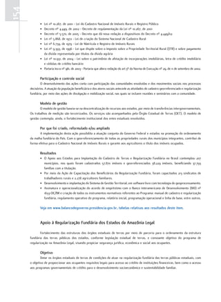 154
              • Lei nº 10.267, de 2001 - Lei do Cadastro Nacional de Imóveis Rurais e Registro Público
              • Decreto nº 4.449, de 2002 - Decreto de regulamentação da Lei nº 10.267, de 2001
              • Decreto nº 5.570, de 2005 - Decreto que dá nova redação a dispositivos do Decreto nº 4.449/02
              • Lei nº 5.868, de 1972 - Lei de criação do Sistema Nacional de Cadastro Rural
              • Lei nº 6.739, de 1979 - Lei de Matrícula e Registro de Imóveis Rurais
              • Lei nº 9.393, de 1996 - Lei que dispõe sobre o Imposto sobre a Propriedade Territorial Rural ((ITR) e sobre pagamento
                da dívida representada por títulos da dívida agrária
              • Lei nº 10.931, de 2004 - Lei sobre o patrimônio de afetação de incorporações imobiliárias, letra de crédito imobiliário
                e cédulas de crédito bancário
              • Portaria Incra nº 981, de 2003 - Portaria que altera redação do art.3º da Norma de Execução nº 29, de 11 de setembro de 2002.

              participação e controle social
              O desenvolvimento das ações conta com participação das comunidades envolvidas e dos movimentos sociais nos processos
      decisórios. A atuação da população beneficiária e dos atores sociais antecede as atividades de cadastro georreferenciado e regularização
      fundiária, por meio das ações de divulgação e mobilização social, nas quais se incluem reuniões e seminários com a comunidade.

              modelo de gestão
             O modelo de gestão baseia-se na descentralização de recursos aos estados, por meio de transferências intergovernamentais.
      Os trabalhos de medição são terceirizados. Os serviços são acompanhados pelo Órgão Estadual de Terras (OET). O modelo de
      gestão contempla, ainda, o fortalecimento institucional dos entes estaduais envolvidos.

              por que foi criado, reformulado e/ou ampliado
             A implementação desta ação possibilita a atuação conjunta do Governo Federal e estados na promoção do ordenamento
      da malha fundiária do País. Com o georreferenciamento de todas as propriedades rurais dos municípios integrantes, contribui de
      forma efetiva para o Cadastro Nacional de Imóveis Rurais e garante aos agricultores o título dos imóveis ocupados.

              Resultados
              • O Apoio aos Estados para Implantação do Cadastro de Terras e Regularização Fundiária no Brasil contemplou 207
                municípios, nos quais foram cadastrados 57.870 imóveis e georreferenciados 38.229 imóveis, beneficiando 37.793
                famílias com a titulação.
              • Por meio da Ação de Capacitação dos Beneficiários da Regularização Fundiária, foram capacitados 213 sindicatos de
                trabalhadores rurais e 2.278 agricultores familiares.
              • Desenvolvimento e implantação do Sistema de Gestão Territorial, em software livre com tecnologia de geoprocessamento.
              • Assinatura e operacionalização do acordo de empréstimo com o Banco Interamericano de Desenvolvimento (BID) nº
                1633-OC/BR e criação de todos os instrumentos normativos referentes ao Programa: manual de cadastro e regularização
                fundiária, regulamento operativo do programa, relatório inicial, programação operacional e linha de base, entre outros.

              Veja em www.balancodegoverno.presidencia.gov.br, tabelas relativas aos resultados deste item.


              apoio à Regularização fundiária dos estados da amazônia legal

              Fortalecimento das estruturas dos órgãos estaduais de terras por meio de parceria para o ordenamento da estrutura
      fundiária das terras públicas dos estados, conforme legislação estadual de terras, e consoante objetivo do programa de
      regularização na Amazônia Legal, visando propiciar segurança jurídica, econômica e social aos ocupantes.

              objetivo
              Dotar os órgãos estaduais de terras de condições de atuar na regularização fundiária das terras públicas estaduais, com
      o objetivo de proporcionar aos ocupantes requisitos legais para acesso ao crédito de instituições financeiras, bem como o acesso
      aos programas governamentais de crédito para o desenvolvimento socioeconômico e sustentabilidade familiar.
 