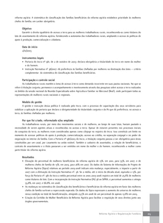 reforma agrária. A sistemática de classificação das famílias beneficiárias da reforma agrária estabelece prioridade às mulheres
chefes de família, em caráter obrigatório.

       objetivo
        Garantir o direito igualitário de acesso a terra para as mulheres trabalhadoras rurais, reconhecendo-as como titulares do
lote de assentamento de reforma agrária, fortalecendo a autonomia das trabalhadoras rurais, ampliando o acesso às políticas de
apoio à produção, comercialização e cidadania.

       data de início
       2/10/2003

       instrumentos legais
       • Portaria do Incra nº 981, de 2 de outubro de 2003: declara obrigatória a titularidade da terra em nome da mulher
         e do homem.
       • Instrução Normativa nº 38/2007: dá preferência às famílias chefiadas por mulheres na destinação dos lotes – critério
         complementar da sistemática de classificação das famílias beneficiárias.

       participação e controle social
        As trabalhadoras rurais mantêm o tema de acesso à terra como demanda recorrente em suas pautas nacionais. No que se
refere à titulação conjunta, permanece o acompanhamento e monitoramento através das pesquisas sobre acesso a terra realizadas
no âmbito da sessão nacional da Reunião Especializada sobre Agricultura Familiar no Mercosul (Reaf), onde participam todas as
representações de mulheres rurais nacionais e regionais.

       modelo de gestão
         A gestão e execução dessa política é realizada pelo Incra, com o processo de capacitação dos seus servidores para
viabilizar a aplicação da portaria que declara a obrigatoriedade da titularidade conjunta e da IN que dá preferência, no acesso a
terra, às famílias chefiadas por mulheres.

       por que foi criado, reformulado e/ou ampliado
        As trabalhadoras rurais, por meio dos movimentos sociais e de mulheres, ao longo de suas lutas, haviam pautado a
necessidade de serem agentes ativas e reconhecidas no acesso a terra. Apesar de estarem presentes nos processos iniciais
da conquista da terra, as mulheres eram consideradas apenas como cônjuge no registro do Incra. Isso constituía um limite no
momento de acessar políticas de apoio à produção, comercialização, acesso ao crédito, na separação conjugal e no poder de
negociação no interior da família. Com a Portaria nº 981/2003 do Incra, a titulação conjunta passou a ser obrigatória para áreas
constituídas por um casal, por casamento ou união estável. Também o cadastro de assentados, a relação de beneficiários, o
contrato de assentamento e o título passaram a ser emitidos em nome da mulher e do homem, reconhecendo a mulher como
parte-titular da reforma agrária.

       Resultados
       • Elevação do percentual de mulheres beneficiárias da reforma agrária de 13%, em 2001, para 55%, em 2007, e de
         mulheres chefes de família de 13%, em 2003, para 26% em 2007. Os dados do Sistema de Informações de Projeto de
         Reforma Agrária (Sipra) relativos ao período 2003-2008 indicam esta mudança, especialmente, o impacto a partir de
         2007 com a efetivação da Instrução Normativa nº. 38. Se a média, até o início da década atual, equivalia a 13%, por
         força da Portaria nº. 981 do Incra a média percentual entre os anos 2003-2006 registra um total de 25,6% de mulheres
         como titulares do lote. Com a incorporação da Instrução Normativa (IN) 38 ao SIPRA, o percentual aumentou e atingiu
         55,8%, em 2007, e 66,8%, em 2008.
       • As mudanças na sistemática de classificação dos beneficiários e beneficiárias da reforma agrária em favor das mulheres
         chefes de família surtiram a repercussão esperada. Os dados do Sipra expressam o aumento do universo de mulheres
         nessa condição no total de beneficiárias/os, atingindo 23,5% em 2008 de um percentual de apenas 13,6% em 2003.
       • Criação da Certidão da Mulher Beneficiária da Reforma Agrária para facilitar a requisição de seus direitos junto aos
         órgãos governamentais.



                                                                                      Reforma Agrária e Regularização Fundiária     163
 