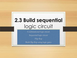 2.3 Build sequential
    logic circuit
      Combinational logic circuit
        Sequential logic circuit
               Flip-flop
    Build flip-flop using logic gates
                                        1
 