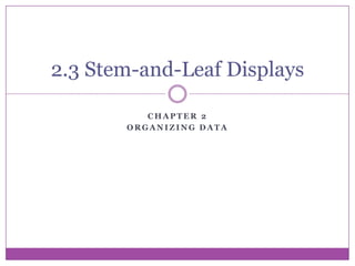 2.3 Stem-and-Leaf Displays

          CHAPTER 2
       ORGANIZING DATA
 
