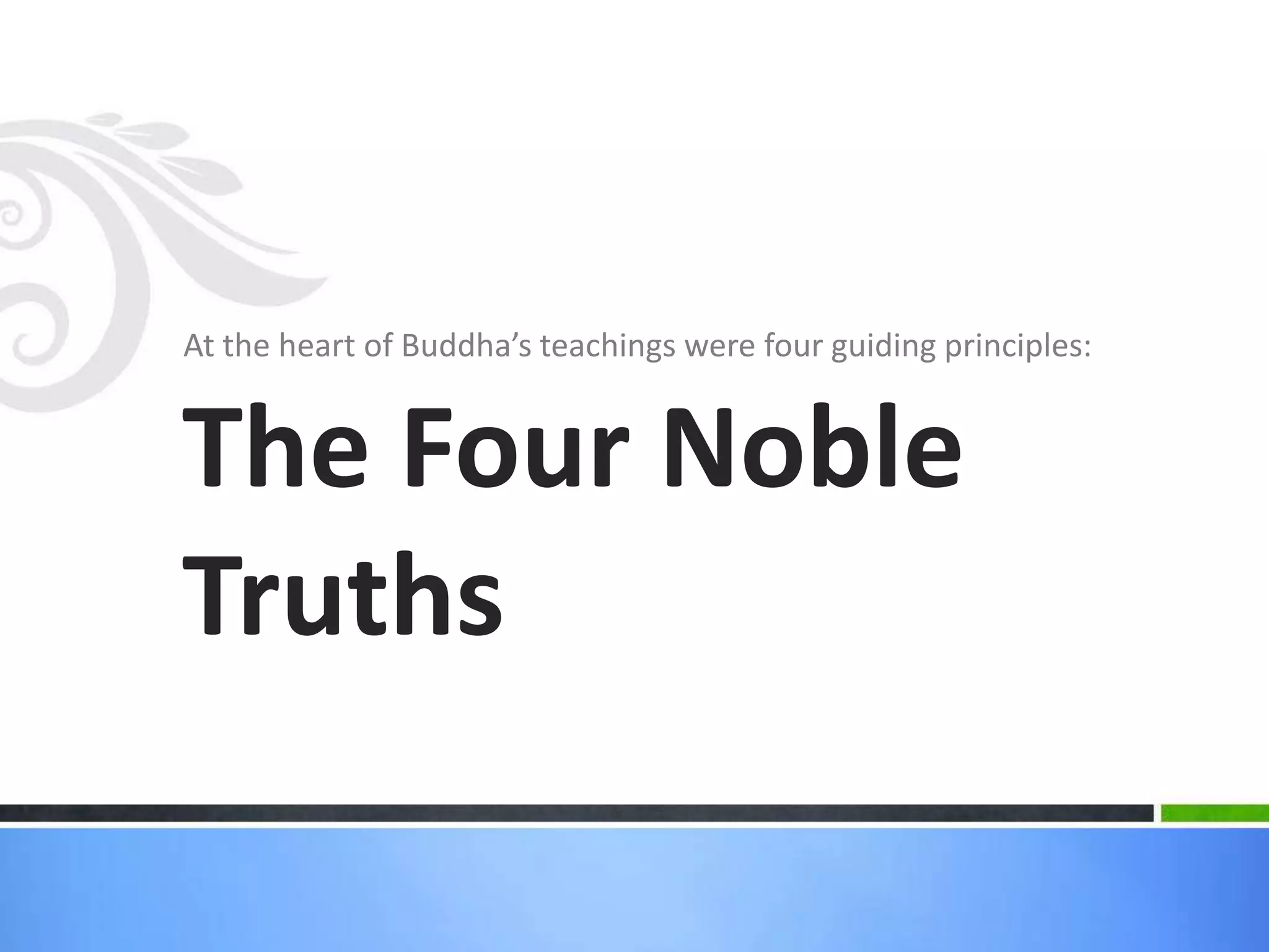 At the heart of Buddha’s teachings were four guiding principles:

The Four Noble
Truths

 