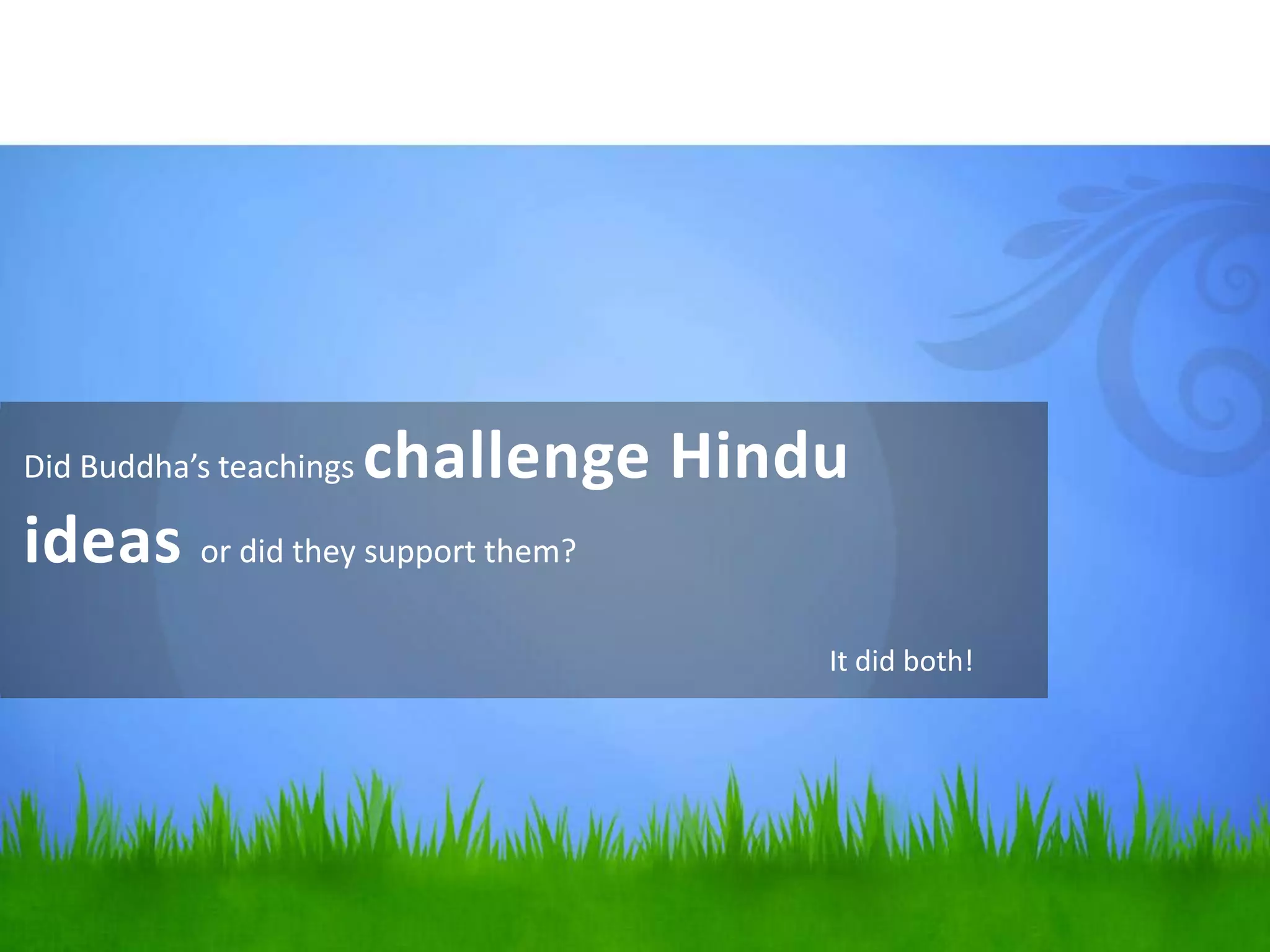 Did Buddha’s teachings

challenge Hindu

ideas or did they support them?
It did both!

 
