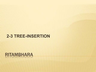RITAMBHARA
2-3 TREE-INSERTION
 