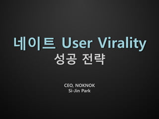 네이트 User Virality
     성공 젂략

      CEO, NOKNOK
        Si-Jin Park
 