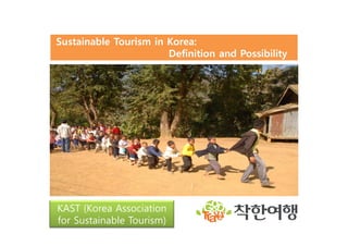 Sustainable Tourism in Korea:
                       Definition and Possibility




KAST (Korea Association
for Sustainable Tourism)
 