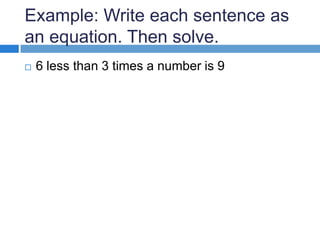 Example: Write each sentence as
an equation. Then solve.
6 less than 3 times a number is 9