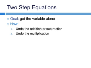 Two Step Equations
Goal: get the variable alone
How:
1. Undo the addition or subtraction
2. Undo the multiplication