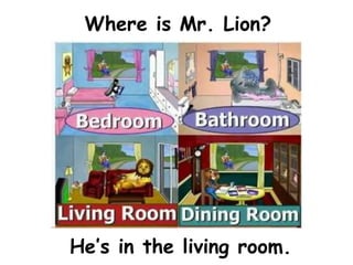 Where is Mr. Lion?




He’s in the living room.
 