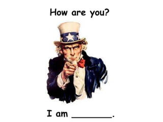 How are you?




I am _______.
 
