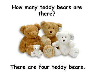 How many teddy bears are
        there?




There are four teddy bears.
 