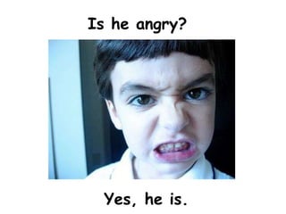 Is he angry?




 Yes, he is.
 