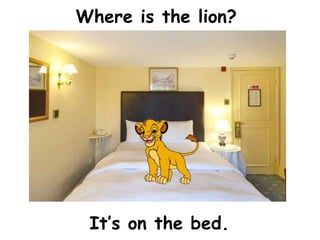 Where is the lion?




 It’s on the bed.
 