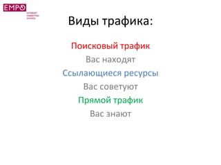 Виды трафика:
Поисковый трафик
Вас находят
Ссылающиеся ресурсы
Вас советуют
Прямой трафик
Вас знают
 
