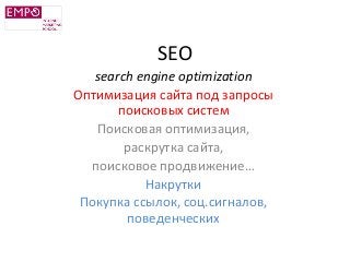 SEO
search engine optimization
Оптимизация сайта под запросы
поисковых систем
Поисковая оптимизация,
раскрутка сайта,
поисковое продвижение…
Накрутки
Покупка ссылок, соц.сигналов,
поведенческих
 