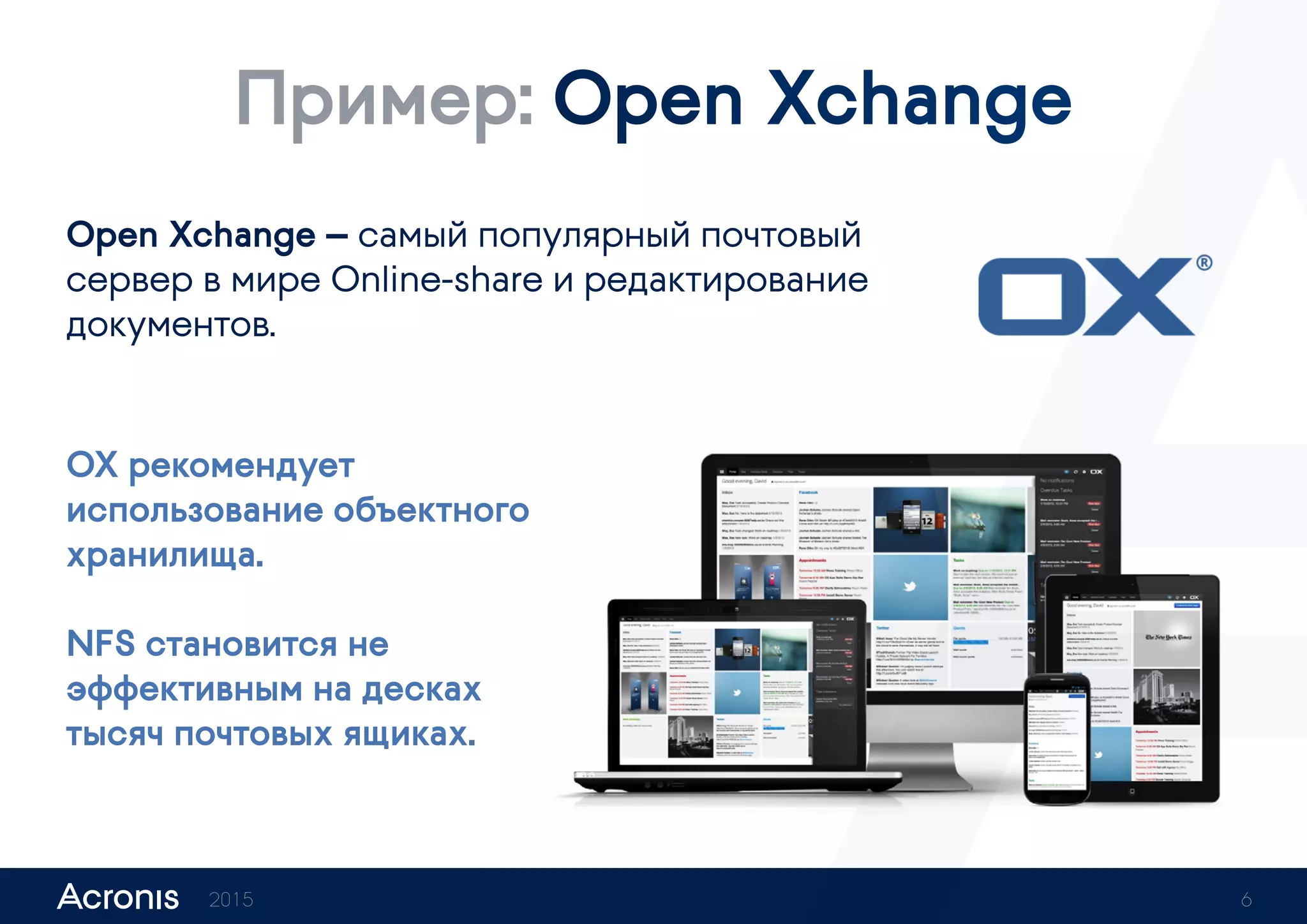 Пример: Open Xchange
Open Xchange — самый популярный почтовый
сервер в мире Online-share и редактирование
документов.
OX рекомендует
использование объектного
хранилища.
NFS становится не
эффективным на десятках
тысяч почтовых ящиках.
2015 6
 