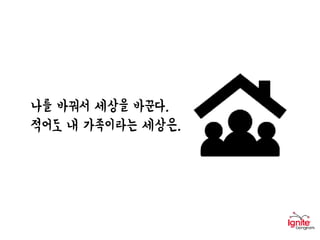 나를 바꿔서 세상을 바꾼다.
적어도 내 가족이라는 세상은.
 