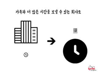 가족과 더 많은 시간을 보낼 수 있는 회사로
 