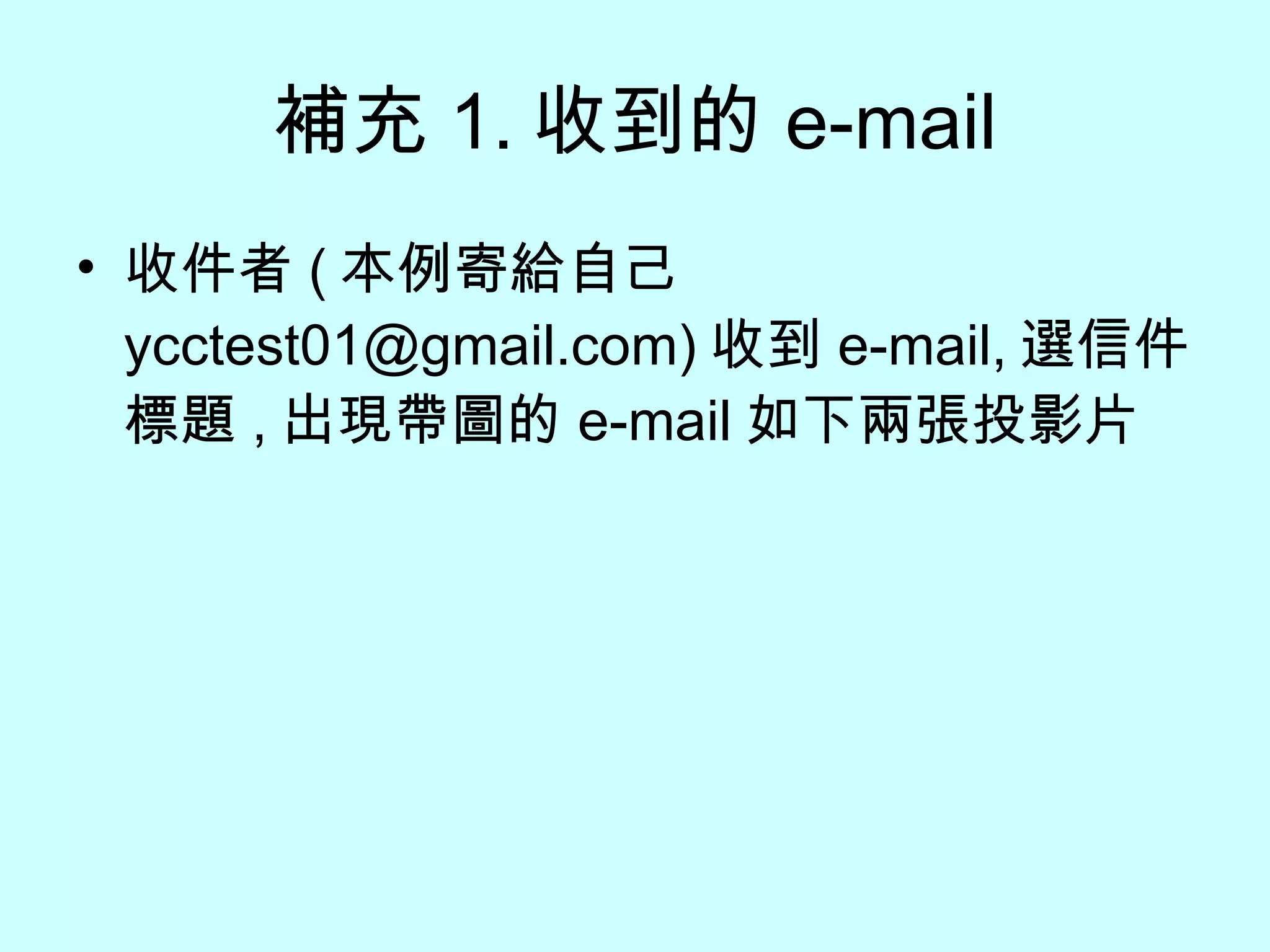 補充 1. 收到的 e-mail 收件者 ( 本例寄給自己 ycctest01@gmail.com) 收到 e-mail, 選信件標題 , 出現帶圖的 e-mail 如下兩張投影片 