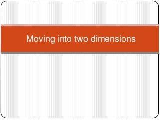 Moving into two dimensions
 