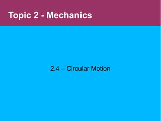 2.4 – Circular Motion
Topic 2 - Mechanics
 