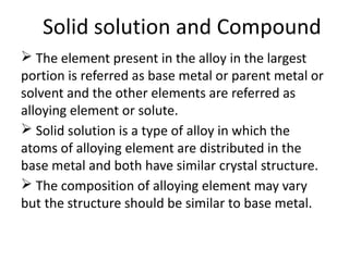 Solid solution and Compound
The element present in the alloy in the largest
portion is referred as base metal or parent me...