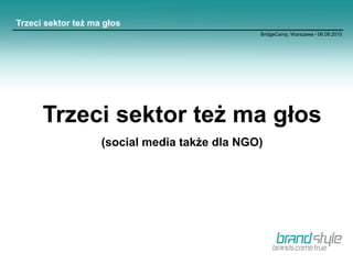 Trzeci sektor też ma głos
                                               BridgeCamp, Warszawa - 06.09.2010




      Trzeci sektor też ma głos
                    (social media także dla NGO)
 