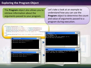Exploring the Program ObjectThe Program object also allows you to retrieve information about the arguments passed to your program.Let’s take a look at an example to understand how you can use the Program object to determine the count and value of arguments passed to a program during execution.
