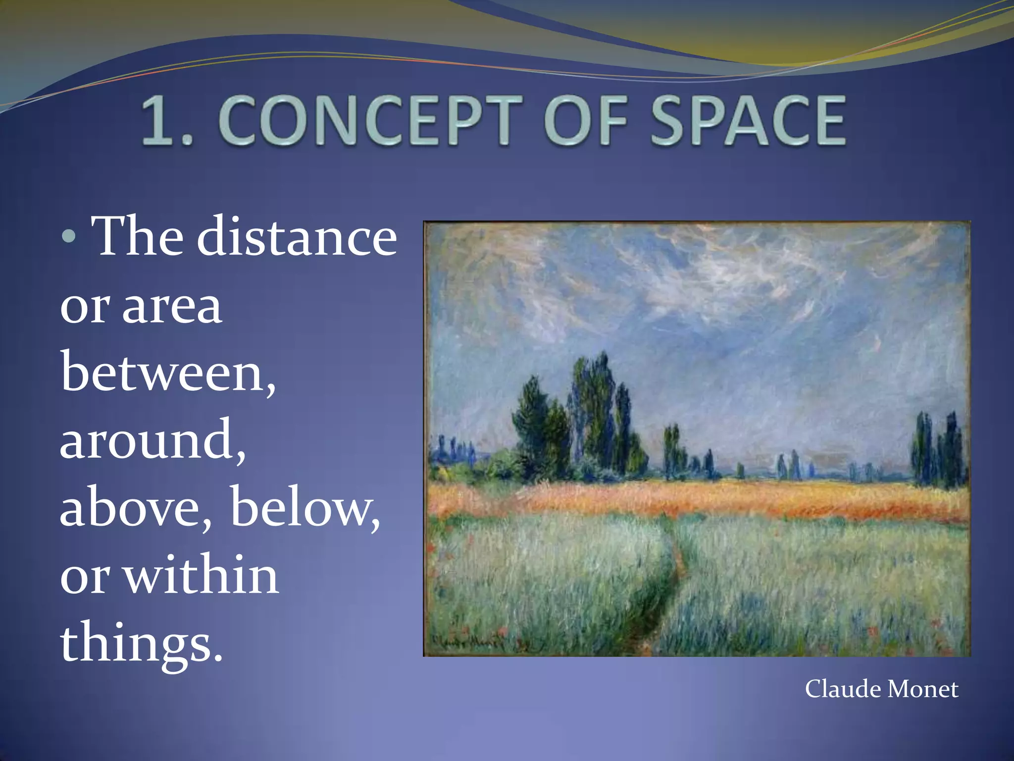 • The distance
or area
between,
around,
above, below,
or within
things.
                 Claude Monet
 