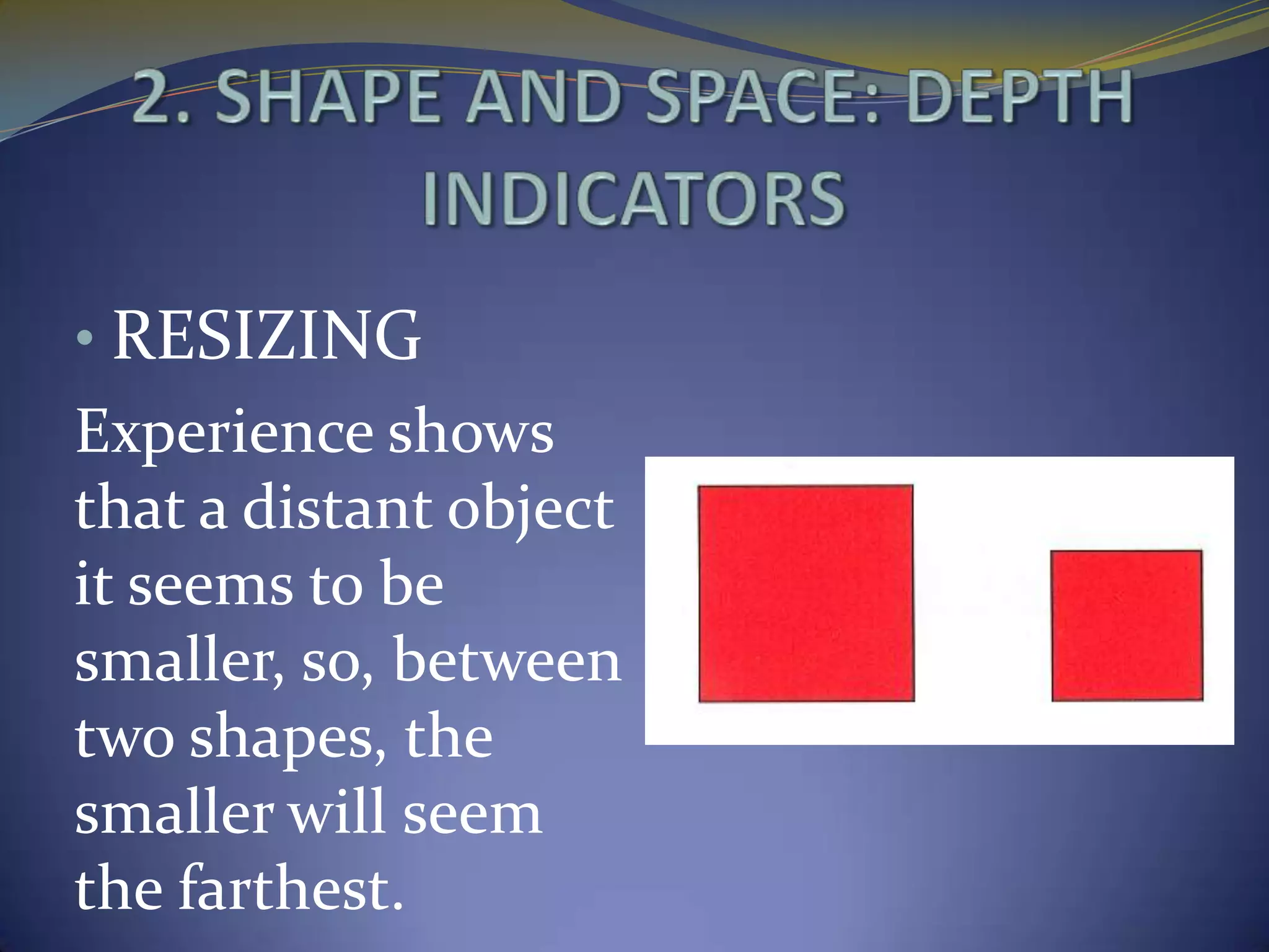 • RESIZING
Experience shows
that a distant object
it seems to be
smaller, so, between
two shapes, the
smaller will seem
the farthest.
 