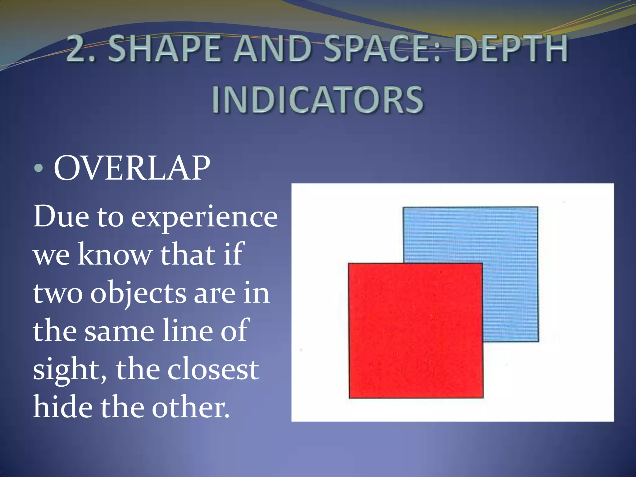 • OVERLAP
Due to experience
we know that if
two objects are in
the same line of
sight, the closest
hide the other.
 