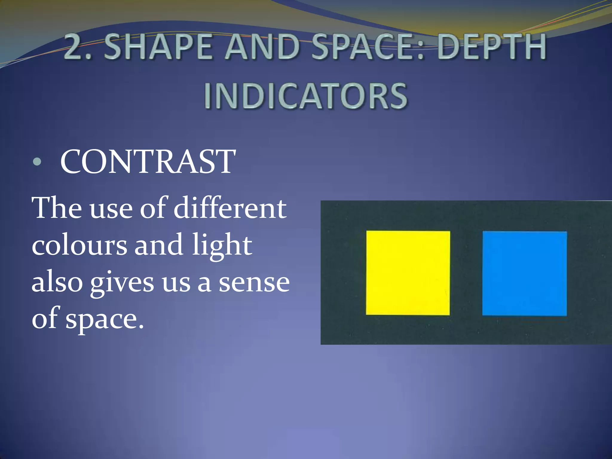 • CONTRAST
The use of different
colours and light
also gives us a sense
of space.
 