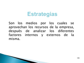 19
Son los medios por los cuales se
aprovechan los recursos de la empresa,
después de analizar los diferentes
factores internos y externos de la
misma.
 